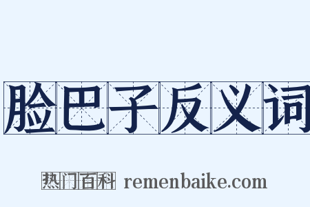 脸巴子反义词是什么意思的图片